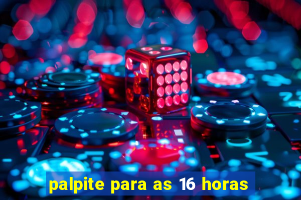 palpite para as 16 horas